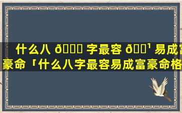 什么八 🐋 字最容 🌹 易成富豪命「什么八字最容易成富豪命格」